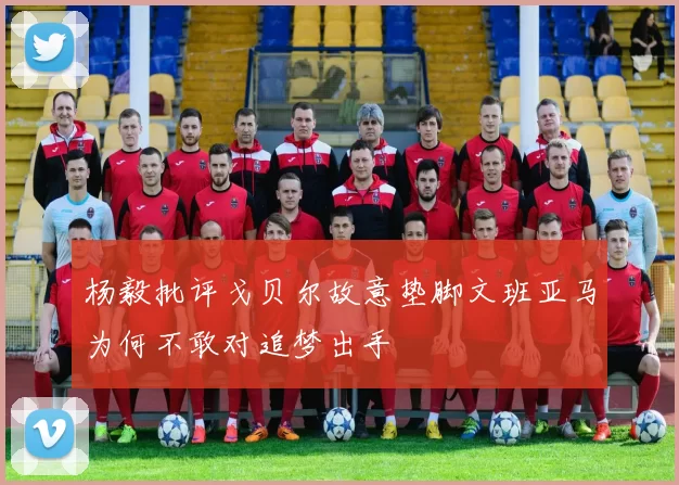 杨毅批评戈贝尔故意垫脚文班亚马为何不敢对追梦出手