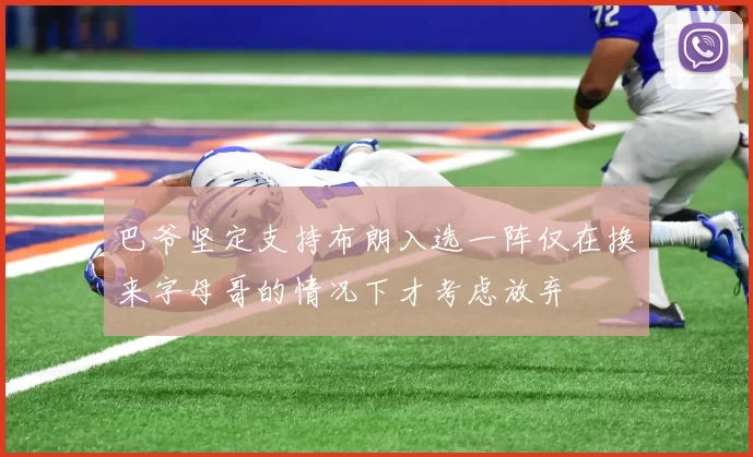 巴爷坚定支持布朗入选一阵仅在换来字母哥的情况下才考虑放弃