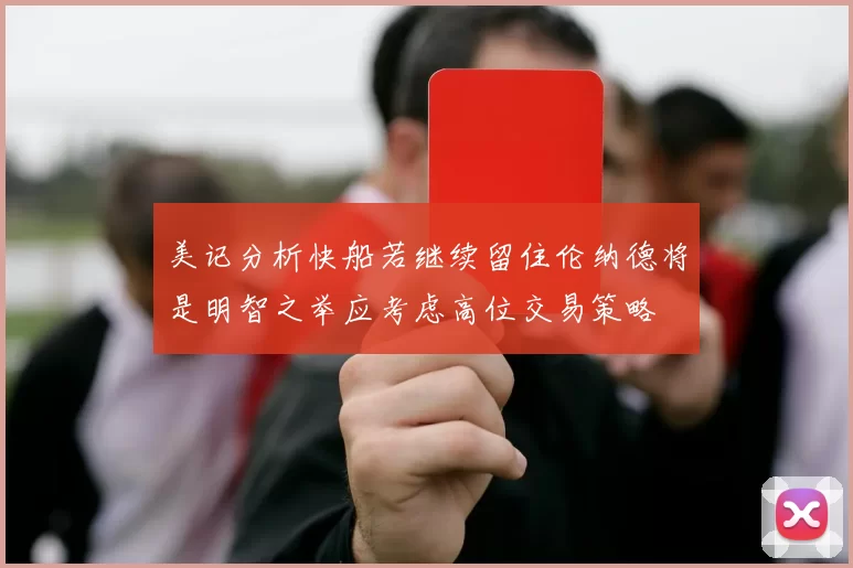 美记分析快船若继续留住伦纳德将是明智之举应考虑高位交易策略