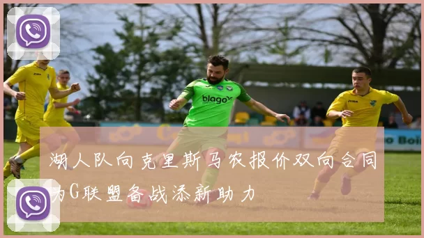 湖人队向克里斯马农报价双向合同为G联盟备战添新助力