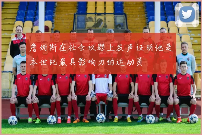 詹姆斯在社会议题上发声证明他是本世纪最具影响力的运动员