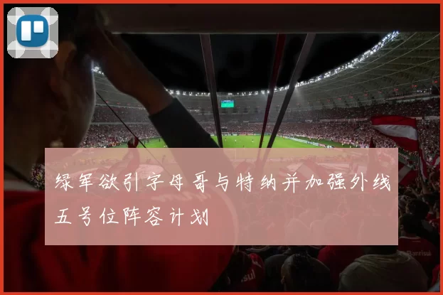 绿军欲引字母哥与特纳并加强外线五号位阵容计划